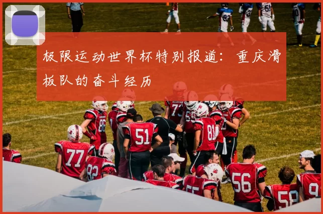 极限运动世界杯特别报道：重庆滑板队的奋斗经历