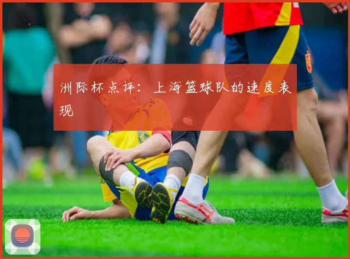 洲际杯点评：上海篮球队的速度表现
