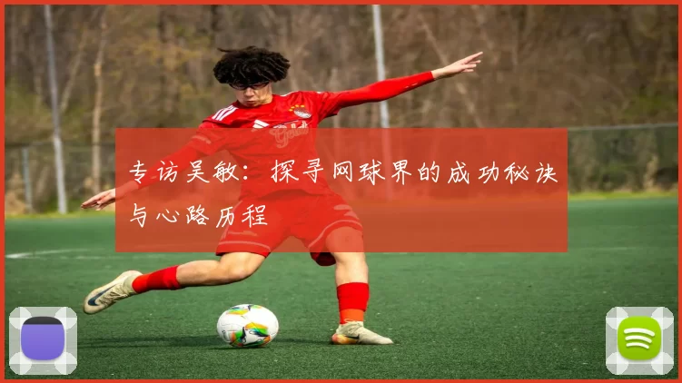 专访吴敏：探寻网球界的成功秘诀与心路历程