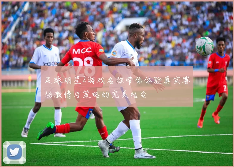 足球明星2游戏名称带你体验真实赛场激情与策略的完美结合