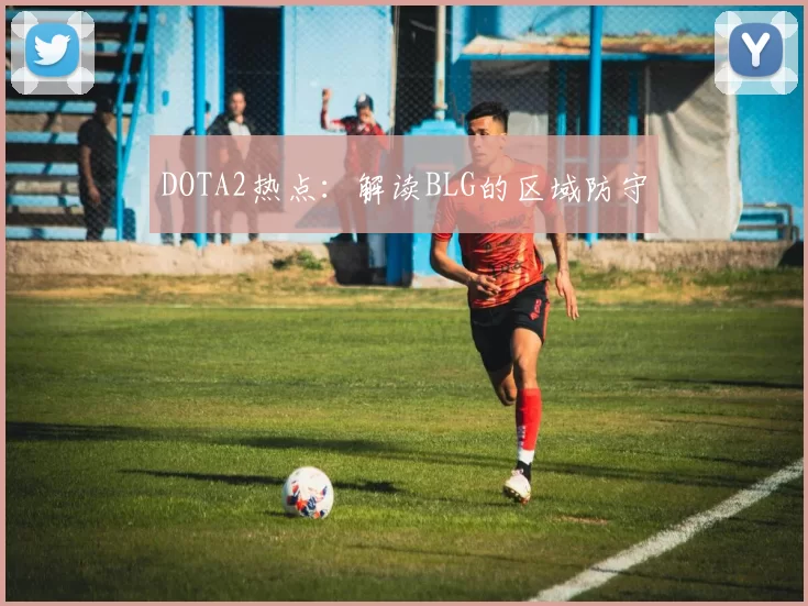 DOTA2热点：解读BLG的区域防守