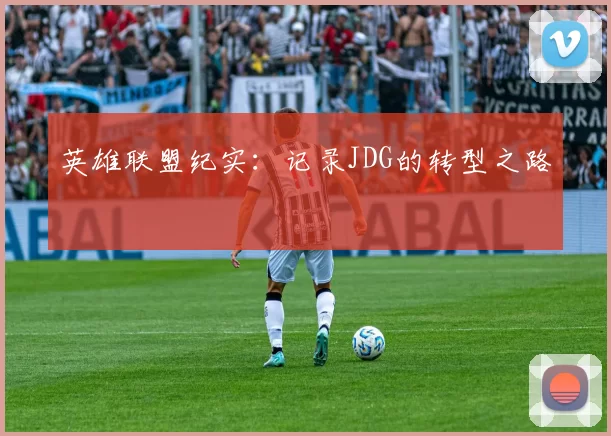 英雄联盟纪实：记录JDG的转型之路