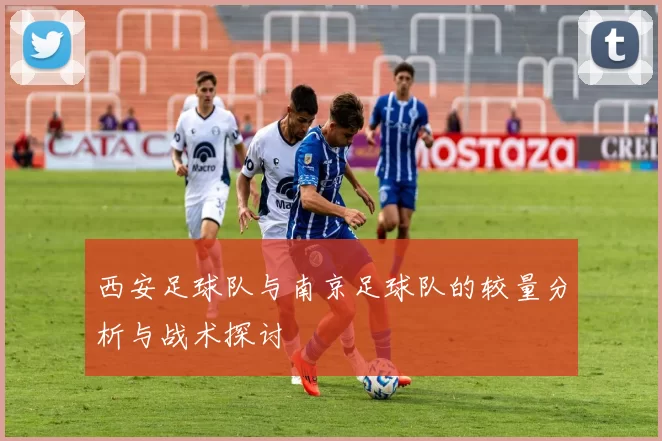 西安足球队与南京足球队的较量分析与战术探讨
