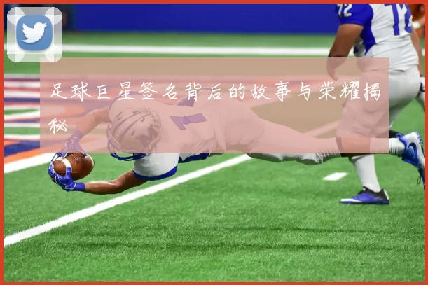 足球巨星签名背后的故事与荣耀揭秘