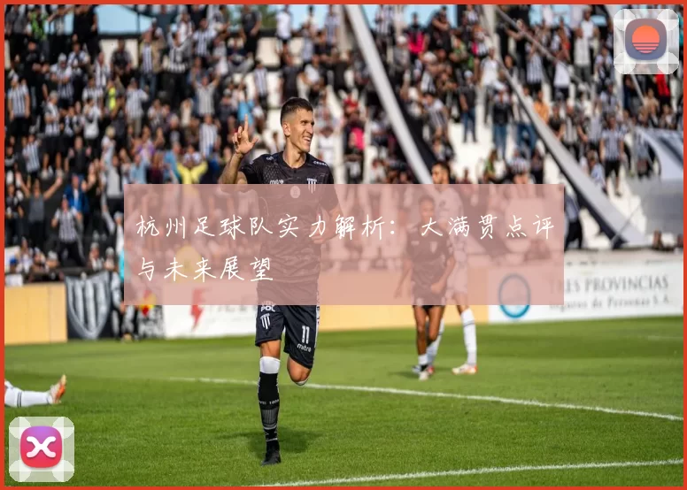 杭州足球队实力解析：大满贯点评与未来展望
